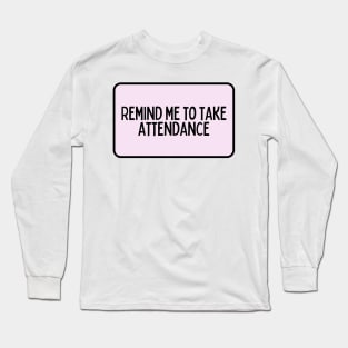 Remind Me to Take Attendance - Back to School Quotes Long Sleeve T-Shirt